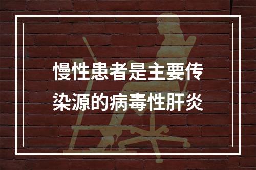 慢性患者是主要传染源的病毒性肝炎