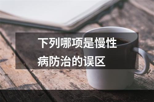 下列哪项是慢性病防治的误区