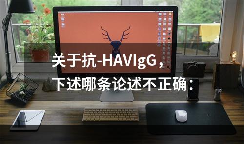 关于抗-HAVIgG，下述哪条论述不正确：