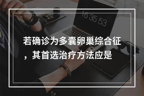 若确诊为多囊卵巢综合征，其首选治疗方法应是