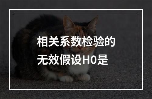 相关系数检验的无效假设H0是