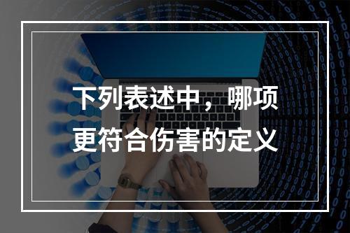 下列表述中，哪项更符合伤害的定义