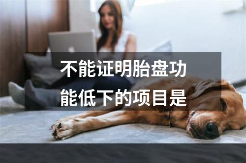 不能证明胎盘功能低下的项目是