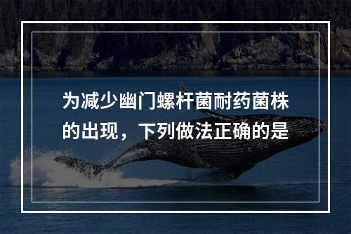 为减少幽门螺杆菌耐药菌株的出现，下列做法正确的是