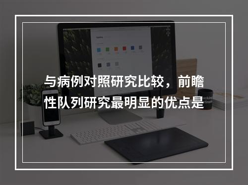 与病例对照研究比较，前瞻性队列研究最明显的优点是