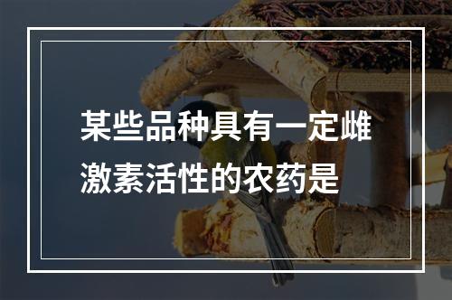 某些品种具有一定雌激素活性的农药是