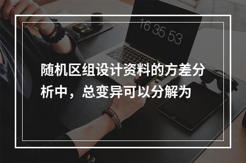 随机区组设计资料的方差分析中，总变异可以分解为