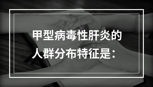 甲型病毒性肝炎的人群分布特征是：