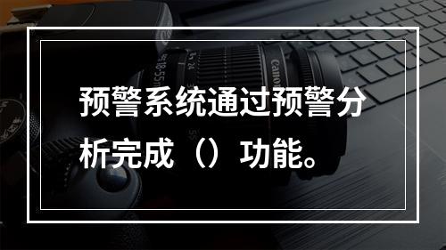 预警系统通过预警分析完成（）功能。