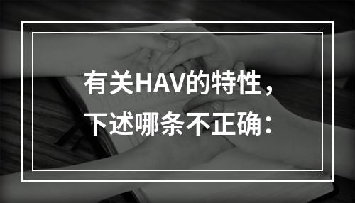 有关HAV的特性，下述哪条不正确：