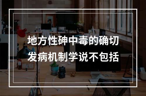 地方性砷中毒的确切发病机制学说不包括