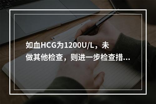 如血HCG为1200U/L，未做其他检查，则进一步检查措施不