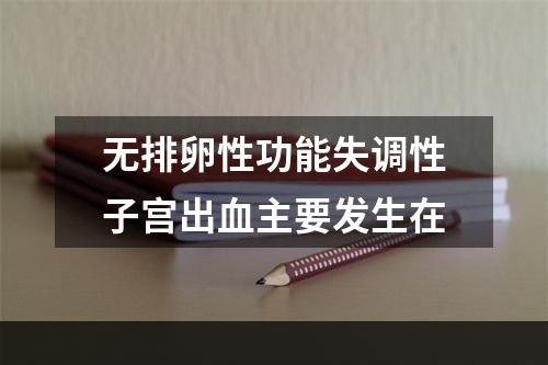 无排卵性功能失调性子宫出血主要发生在