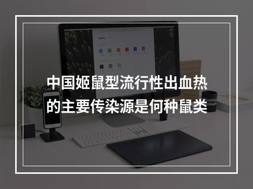 中国姬鼠型流行性出血热的主要传染源是何种鼠类