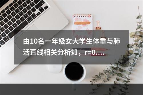 由10名一年级女大学生体重与肺活直线相关分析知，r=0.74