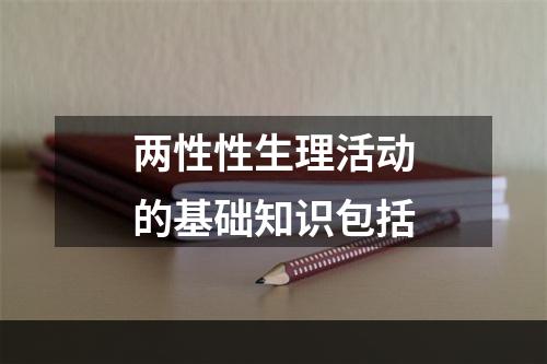 两性性生理活动的基础知识包括