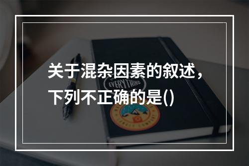 关于混杂因素的叙述，下列不正确的是()