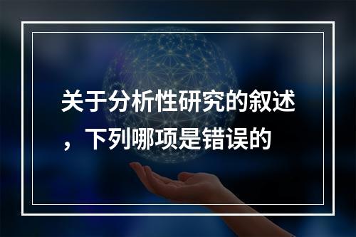 关于分析性研究的叙述，下列哪项是错误的