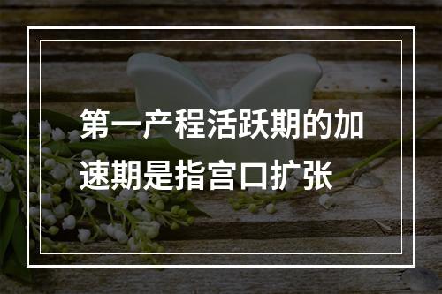 第一产程活跃期的加速期是指宫口扩张