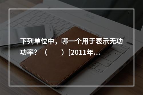 下列单位中，哪一个用于表示无功功率？（　　）[2011年真