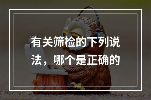 有关筛检的下列说法，哪个是正确的