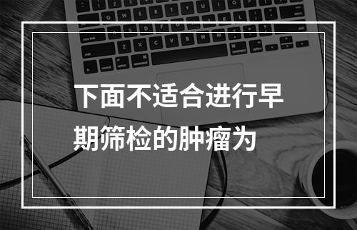 下面不适合进行早期筛检的肿瘤为