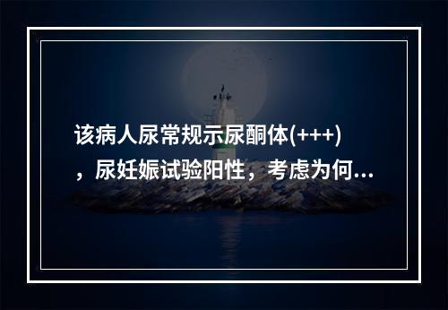 该病人尿常规示尿酮体(+++)，尿妊娠试验阳性，考虑为何诊断