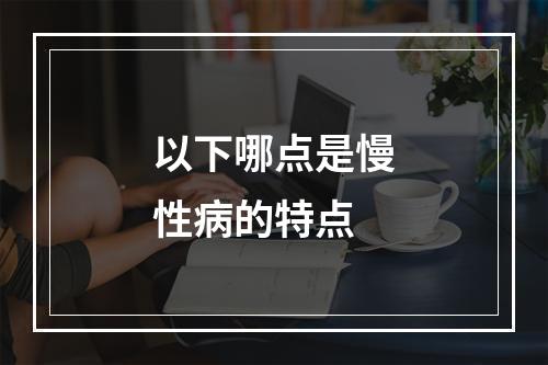 以下哪点是慢性病的特点