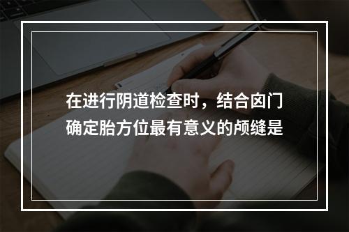 在进行阴道检查时，结合囟门确定胎方位最有意义的颅缝是