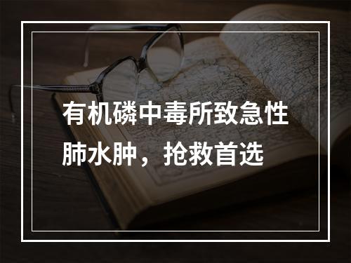 有机磷中毒所致急性肺水肿，抢救首选