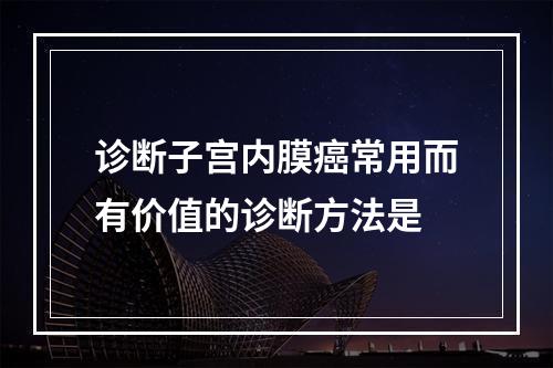 诊断子宫内膜癌常用而有价值的诊断方法是