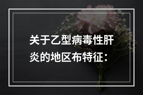 关于乙型病毒性肝炎的地区布特征：