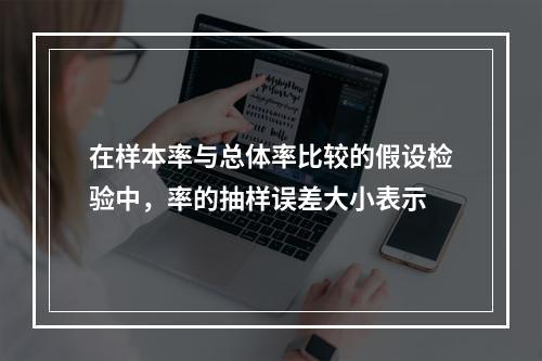 在样本率与总体率比较的假设检验中，率的抽样误差大小表示