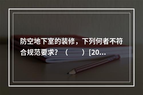 防空地下室的装修，下列何者不符合规范要求？（　　）[200