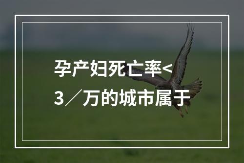 孕产妇死亡率< 3／万的城市属于