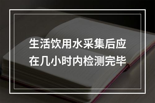 生活饮用水采集后应在几小时内检测完毕