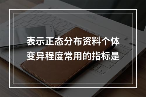 表示正态分布资料个体变异程度常用的指标是