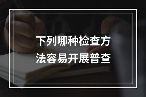 下列哪种检查方法容易开展普查