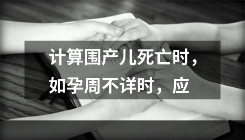 计算围产儿死亡时，如孕周不详时，应