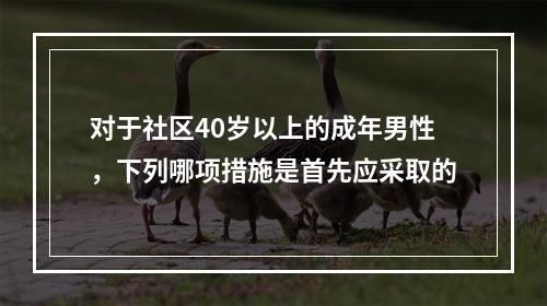 对于社区40岁以上的成年男性，下列哪项措施是首先应采取的