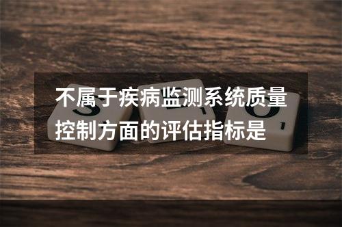 不属于疾病监测系统质量控制方面的评估指标是