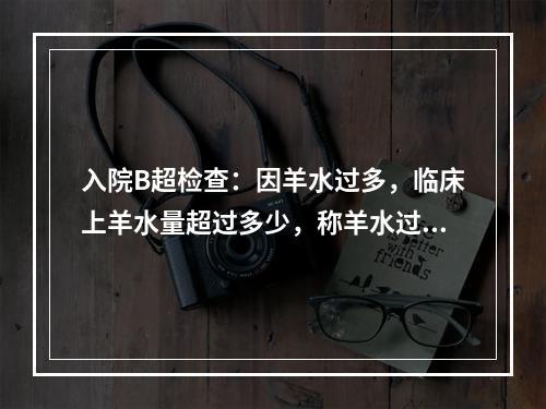 入院B超检查：因羊水过多，临床上羊水量超过多少，称羊水过多