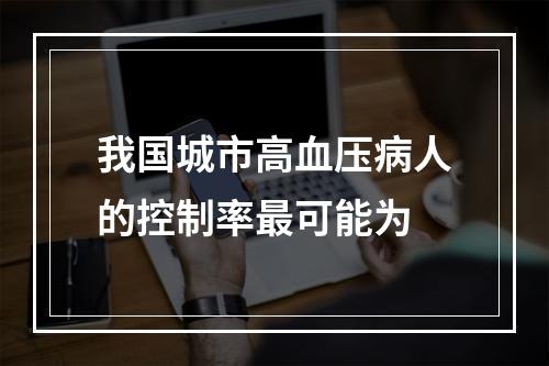 我国城市高血压病人的控制率最可能为