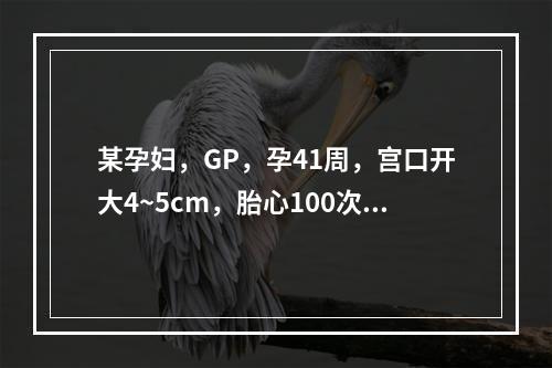 某孕妇，GP，孕41周，宫口开大4~5cm，胎心100次／分