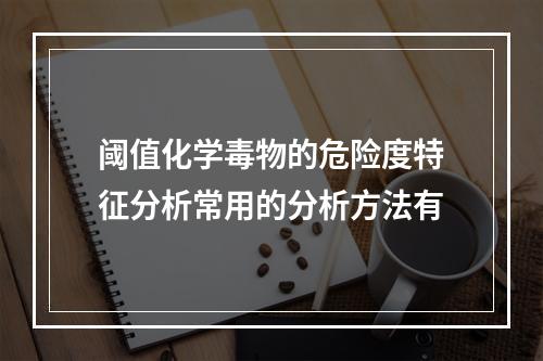 阈值化学毒物的危险度特征分析常用的分析方法有