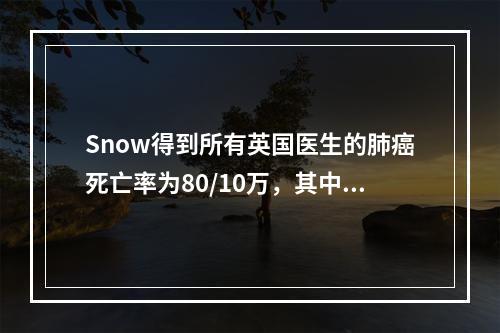 Snow得到所有英国医生的肺癌死亡率为80/10万，其中重度