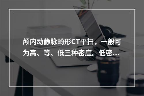 颅内动静脉畸形CT平扫，一般可为高、等、低三种密度。低密度是