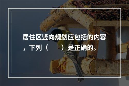 居住区竖向规划应包括的内容，下列（　　）是正确的。