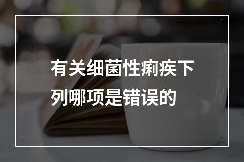 有关细菌性痢疾下列哪项是错误的