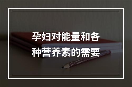 孕妇对能量和各种营养素的需要